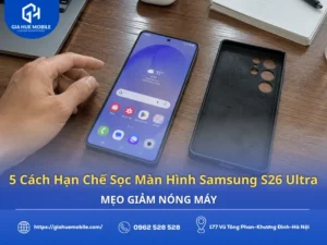 5 cách hạn chế sọc màn hình Samsung S26 Ultra và mẹo giảm nóng máy