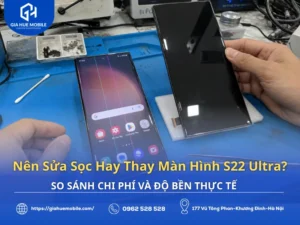 Nên Sửa Sọc Hay Thay Màn Hình S22 Ultra? So Sánh Chi Phí Và Độ Bền Thực Tế