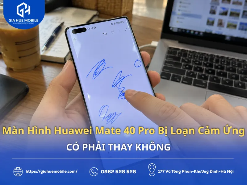 Màn Hình Huawei Mate 40 Pro Bị Loạn Cảm Ứng